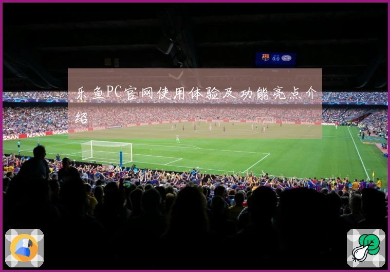 乐鱼PC官网使用体验及功能亮点介绍