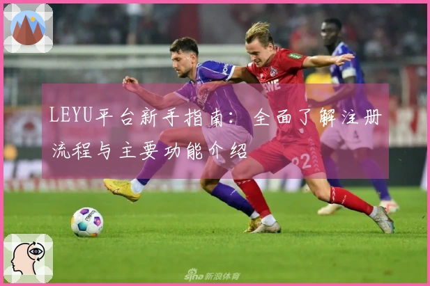 LEYU平台新手指南：全面了解注册流程与主要功能介绍