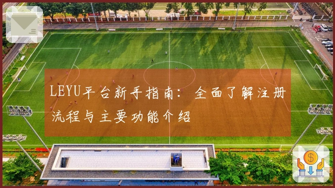 LEYU平台新手指南：全面了解注册流程与主要功能介绍